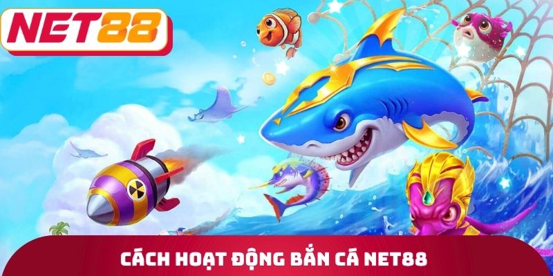 Cách hoạt động bắn cá Net88