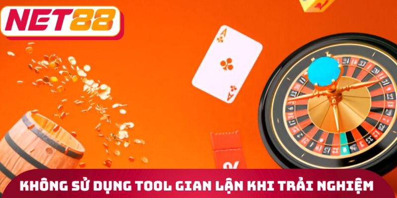 Không sử dụng tool gian lận khi trải nghiệm
